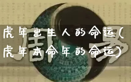 虎年出生人的命运(虎年本命年的命运)_https://www.dao-sheng-yuan.com_起名_第1张