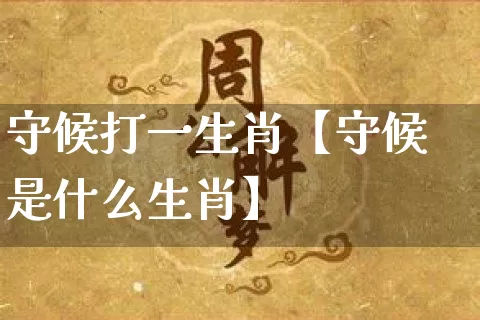 守候打一生肖【守候是什么生肖】_生肖属相_第1张_道圣缘 守候打一生肖【守候是什么生肖】_https://www.dao-sheng-yuan.com_生肖属相_第1张