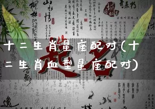 十二生肖星座配对(十二生肖血型星座配对)_道源国学_第1张_道圣缘 十二生肖星座配对(十二生肖血型星座配对)_https://www.dao-sheng-yuan.com_道源国学_第1张