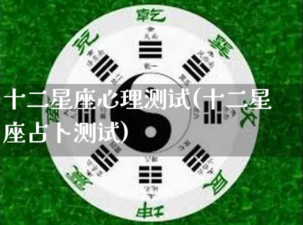 十二星座心理测试(十二星座占卜测试)_https://www.dao-sheng-yuan.com_十二星座_第1张