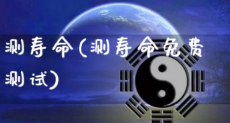 测寿命(测寿命免费测试)_https://www.dao-sheng-yuan.com_八字_第1张