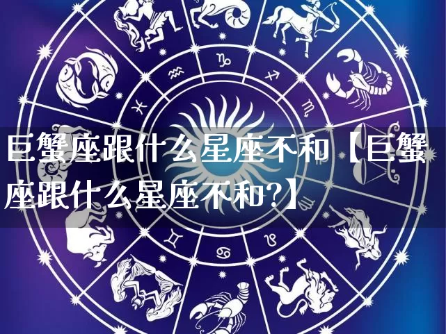 巨蟹座跟什么星座不和【巨蟹座跟什么星座不和?】_十二星座_第1张_道圣缘 巨蟹座跟什么星座不和【巨蟹座跟什么星座不和?】_https://www.dao-sheng-yuan.com_十二星座_第1张
