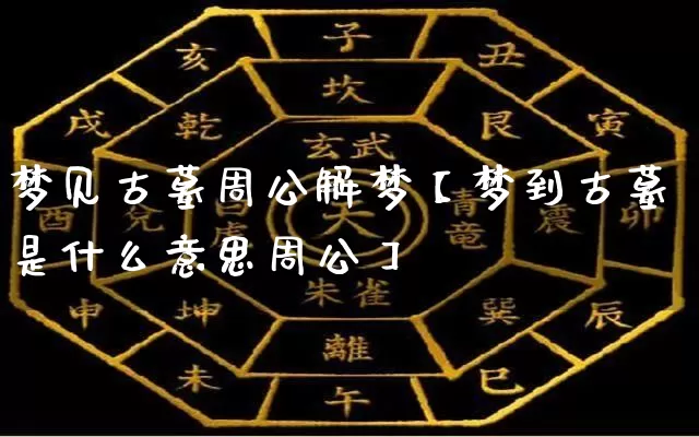 梦见古墓周公解梦【梦到古墓是什么意思周公】_https://www.dao-sheng-yuan.com_周公解梦_第1张