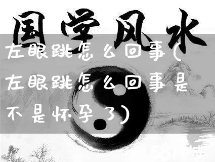 左眼跳怎么回事(左眼跳怎么回事是不是怀孕了)_https://www.dao-sheng-yuan.com_道源国学_第1张