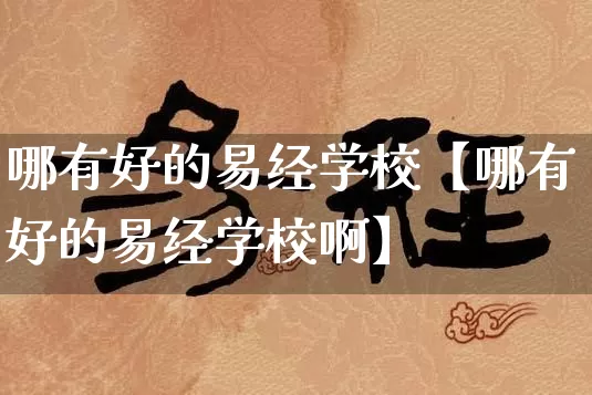 哪有好的易经学校【哪有好的易经学校啊】_https://www.dao-sheng-yuan.com_五行_第1张