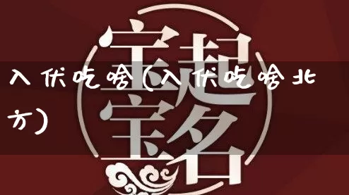 入伏吃啥(入伏吃啥北方)_https://www.dao-sheng-yuan.com_八字_第1张