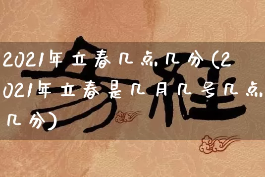 2021年立春几点几分(2021年立春是几月几号几点几分)_https://www.dao-sheng-yuan.com_周公解梦_第1张