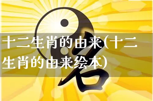 十二生肖的由来(十二生肖的由来绘本)_https://www.dao-sheng-yuan.com_风水_第1张