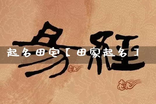 起名田宅【田家起名】_https://www.dao-sheng-yuan.com_起名_第1张