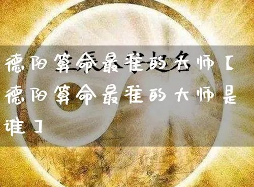 德阳算命最准的大师【德阳算命最准的大师是谁】_https://www.dao-sheng-yuan.com_周公解梦_第1张