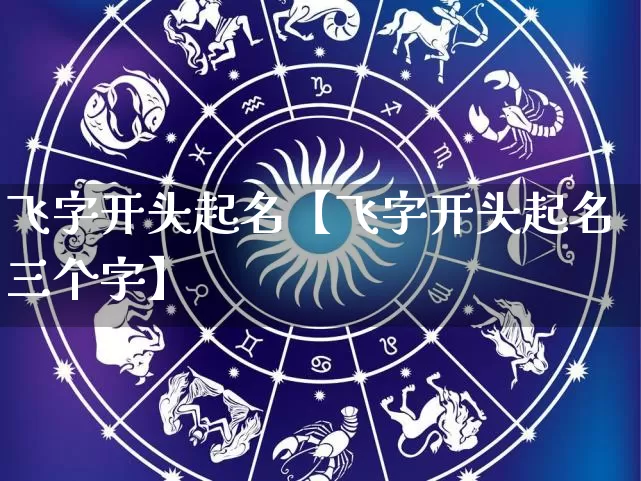飞字开头起名【飞字开头起名三个字】_https://www.dao-sheng-yuan.com_起名_第1张