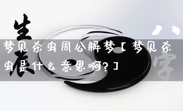 梦见杀虫周公解梦【梦见杀虫是什么意思啊?】_https://www.dao-sheng-yuan.com_五行_第1张