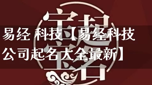 易经 科技【易经科技公司起名大全最新】_https://www.dao-sheng-yuan.com_道源国学_第1张