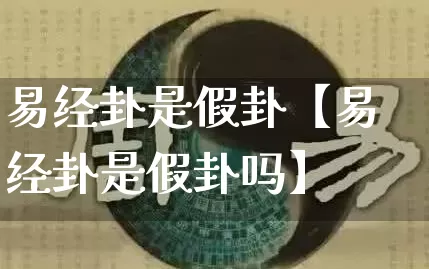 易经卦是假卦【易经卦是假卦吗】_https://www.dao-sheng-yuan.com_道源国学_第1张