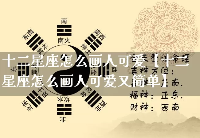 十二星座怎么画人可爱【十二星座怎么画人可爱又简单】_https://www.dao-sheng-yuan.com_八字_第1张