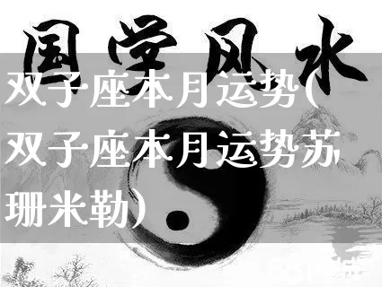 双子座本月运势(双子座本月运势苏珊米勒)_https://www.dao-sheng-yuan.com_风水_第1张