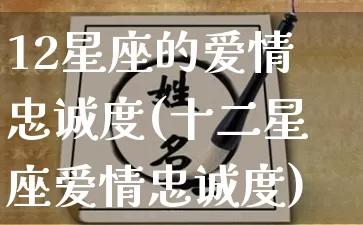 12星座的爱情忠诚度(十二星座爱情忠诚度)_https://www.dao-sheng-yuan.com_十二星座_第1张