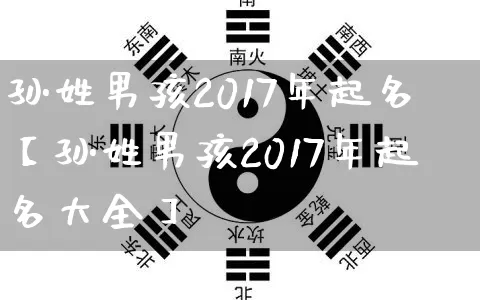 孙姓男孩2017年起名【孙姓男孩2017年起名大全】_https://www.dao-sheng-yuan.com_生肖属相_第1张