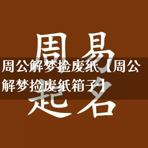 周公解梦捡废纸【周公解梦捡废纸箱子】_生肖属相_第1张_道圣缘 周公解梦捡废纸【周公解梦捡废纸箱子】_https://www.dao-sheng-yuan.com_生肖属相_第1张