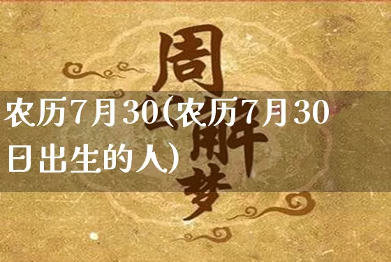 农历7月30(农历7月30日出生的人)_易经_第1张_道圣缘 农历7月30(农历7月30日出生的人)_https://www.dao-sheng-yuan.com_易经_第1张