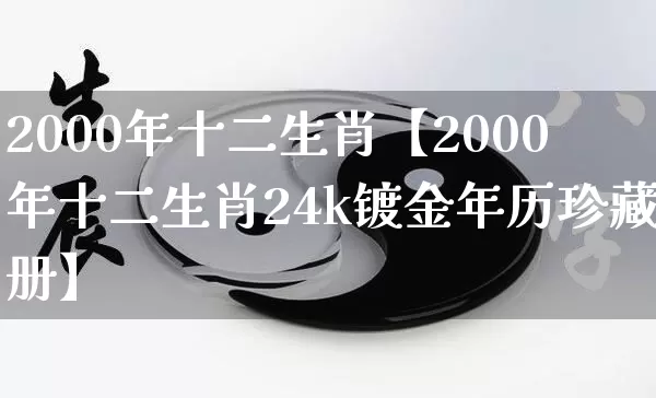 2000年十二生肖【2000年十二生肖24k镀金年历珍藏册】_https://www.dao-sheng-yuan.com_起名_第1张