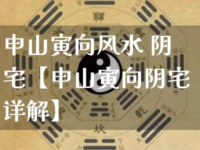 申山寅向风水 阴宅【申山寅向阴宅详解】_https://www.dao-sheng-yuan.com_道源国学_第1张