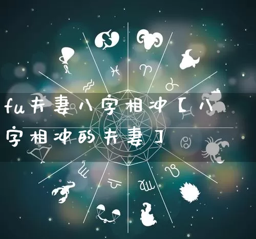 fu夫妻八字相冲【八字相冲的夫妻】_https://www.dao-sheng-yuan.com_道源国学_第1张