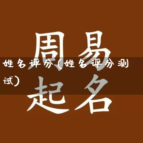 姓名评分(姓名评分测试)_https://www.dao-sheng-yuan.com_生肖属相_第1张