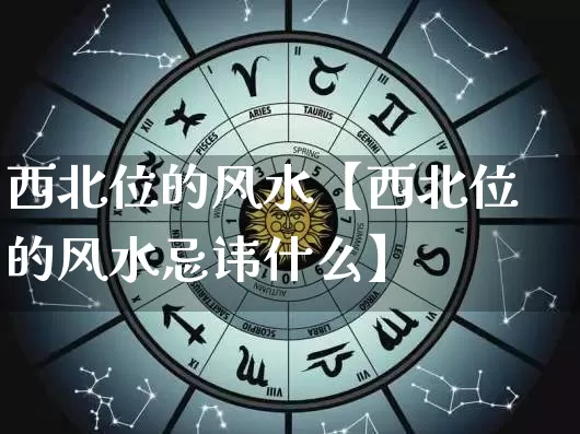 西北位的风水【西北位的风水忌讳什么】_https://www.dao-sheng-yuan.com_风水_第1张