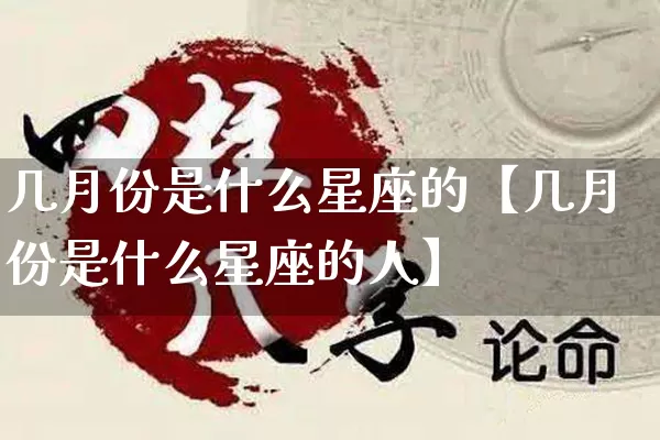几月份是什么星座的【几月份是什么星座的人】_https://www.dao-sheng-yuan.com_十二星座_第1张
