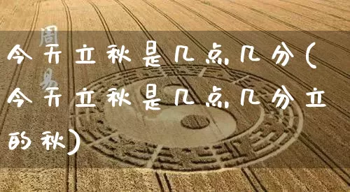 今天立秋是几点几分(今天立秋是几点几分立的秋)_https://www.dao-sheng-yuan.com_起名_第1张