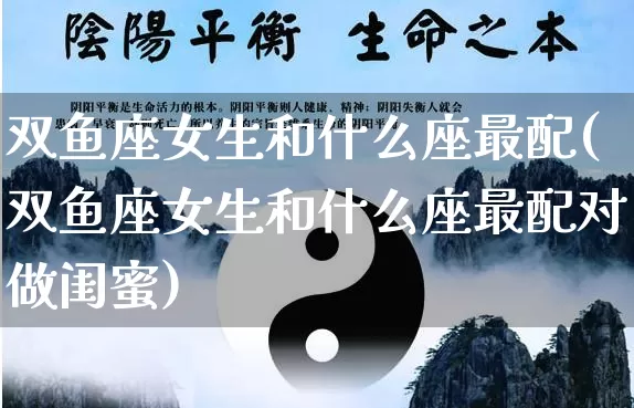 双鱼座女生和什么座最配(双鱼座女生和什么座最配对做闺蜜)_https://www.dao-sheng-yuan.com_生肖属相_第1张