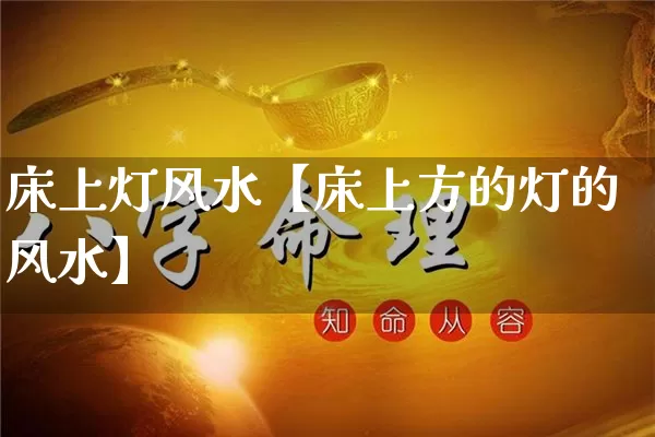 床上灯风水【床上方的灯的风水】_https://www.dao-sheng-yuan.com_算命_第1张