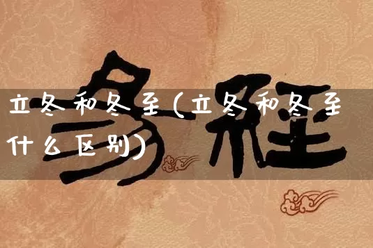 立冬和冬至(立冬和冬至什么区别)_https://www.dao-sheng-yuan.com_风水_第1张