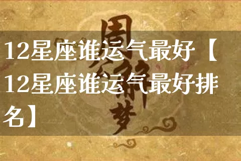 12星座谁运气最好【12星座谁运气最好排名】_https://www.dao-sheng-yuan.com_十二星座_第1张