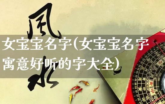 女宝宝名字(女宝宝名字寓意好听的字大全)_https://www.dao-sheng-yuan.com_十二星座_第1张
