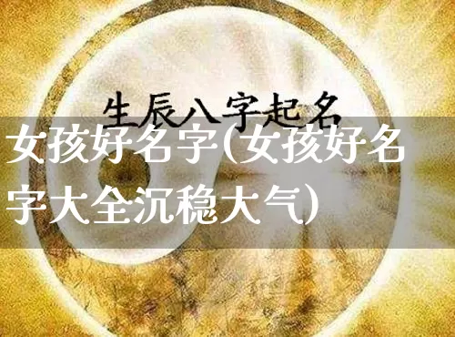 女孩好名字(女孩好名字大全沉稳大气)_https://www.dao-sheng-yuan.com_风水_第1张