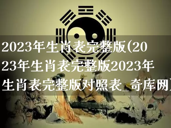 2023年生肖表完整版(2023年生肖表完整版2023年生肖表完整版对照表_奇库网)_https://www.dao-sheng-yuan.com_算命_第1张
