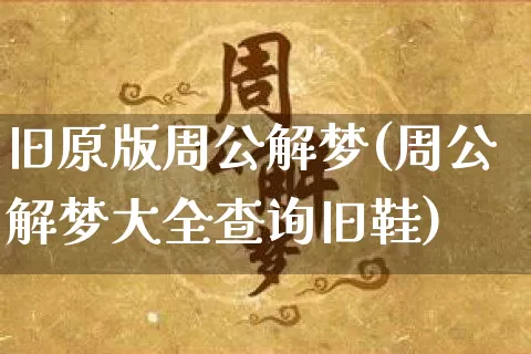 旧原版周公解梦(周公解梦大全查询旧鞋)_https://www.dao-sheng-yuan.com_起名_第1张