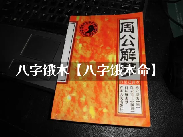 八字饿木【八字饿木命】_https://www.dao-sheng-yuan.com_起名_第1张
