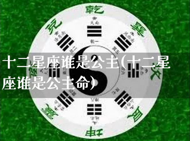 十二星座谁是公主(十二星座谁是公主命)_https://www.dao-sheng-yuan.com_算命_第1张
