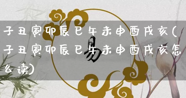 子丑寅卯辰巳午未申酉戌亥(子丑寅卯辰巳午未申酉戌亥怎么读)_https://www.dao-sheng-yuan.com_生肖属相_第1张