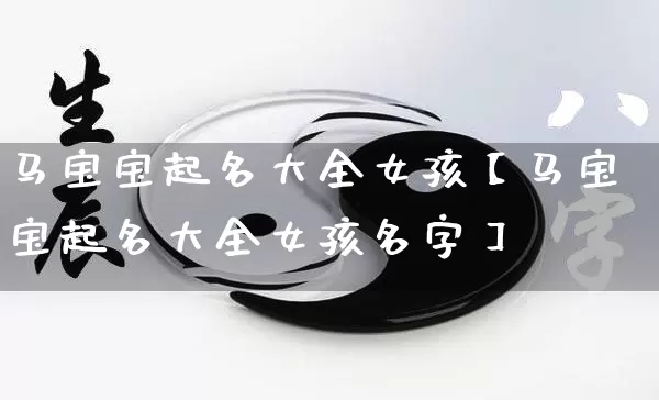 马宝宝起名大全女孩【马宝宝起名大全女孩名字】_https://www.dao-sheng-yuan.com_起名_第1张