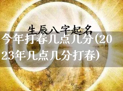 今年打春几点几分(2023年几点几分打春)_https://www.dao-sheng-yuan.com_风水_第1张