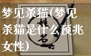 梦见杀猫(梦见杀猫是什么预兆女性)_https://www.dao-sheng-yuan.com_八字_第1张