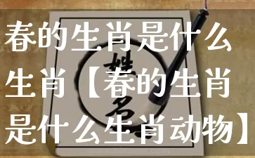 春的生肖是什么生肖【春的生肖是什么生肖动物】_https://www.dao-sheng-yuan.com_生肖属相_第1张