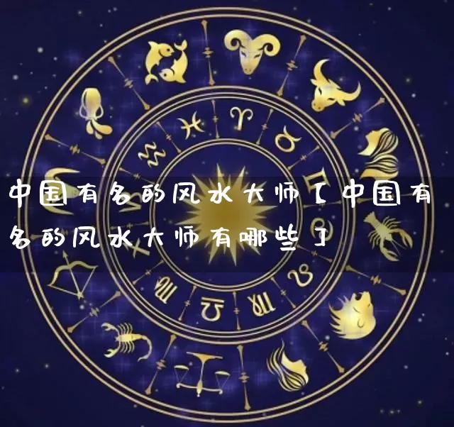 中国有名的风水大师【中国有名的风水大师有哪些】_https://www.dao-sheng-yuan.com_生肖属相_第1张
