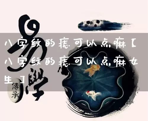 八字纹的痣可以点嘛【八字纹的痣可以点嘛女生】_https://www.dao-sheng-yuan.com_五行_第1张