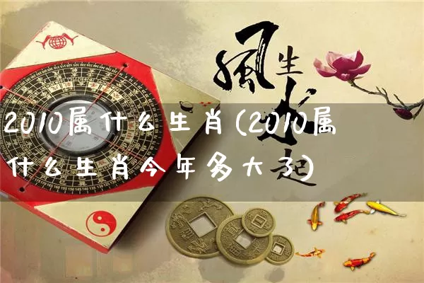 2010属什么生肖(2010属什么生肖今年多大了)_https://www.dao-sheng-yuan.com_算命_第1张