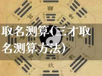 取名测算(三才取名测算方法)_道源国学_第1张_道圣缘 取名测算(三才取名测算方法)_https://www.dao-sheng-yuan.com_道源国学_第1张